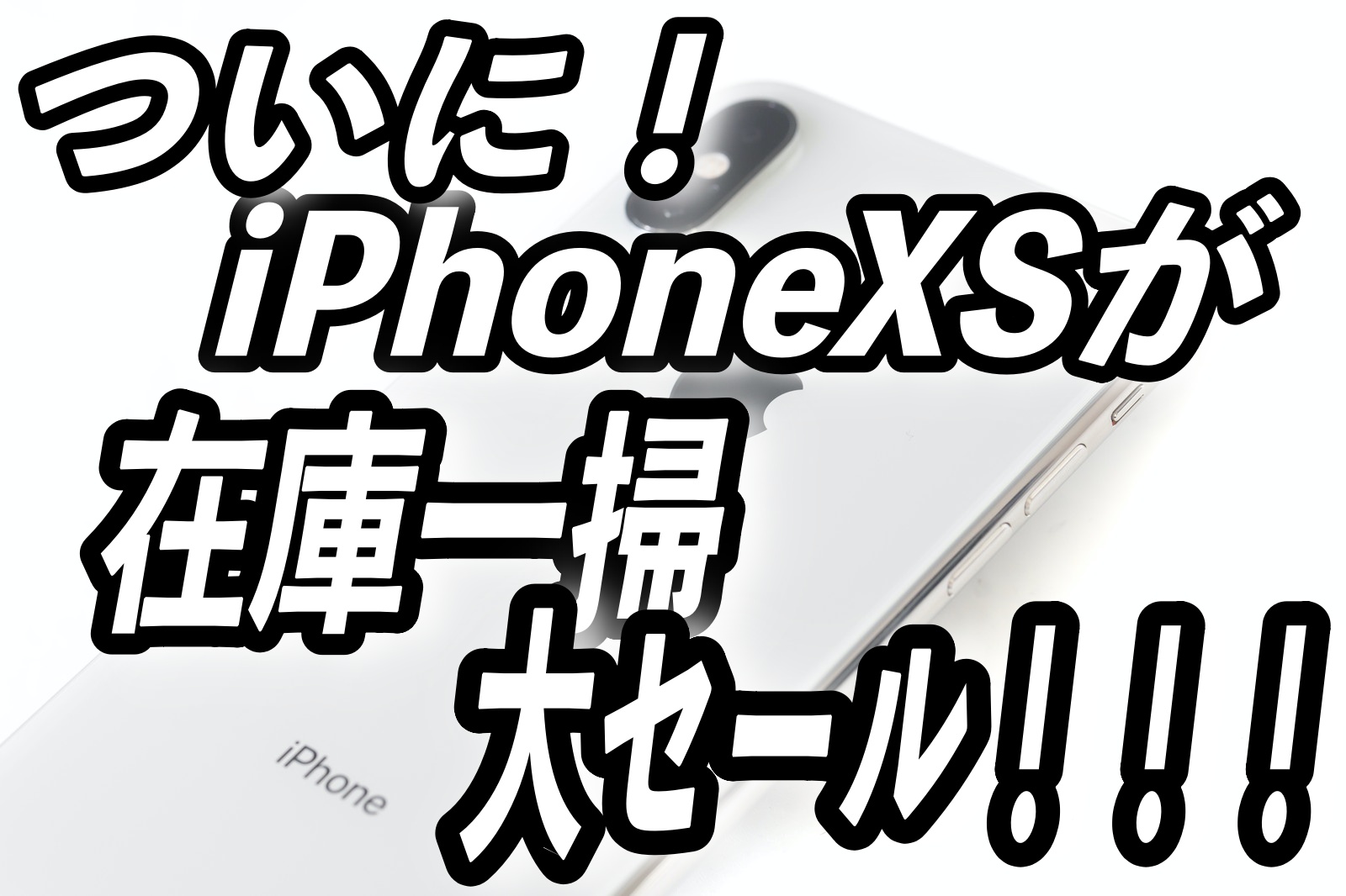 ついに！iPhoneXSが在庫一掃大セール！！！