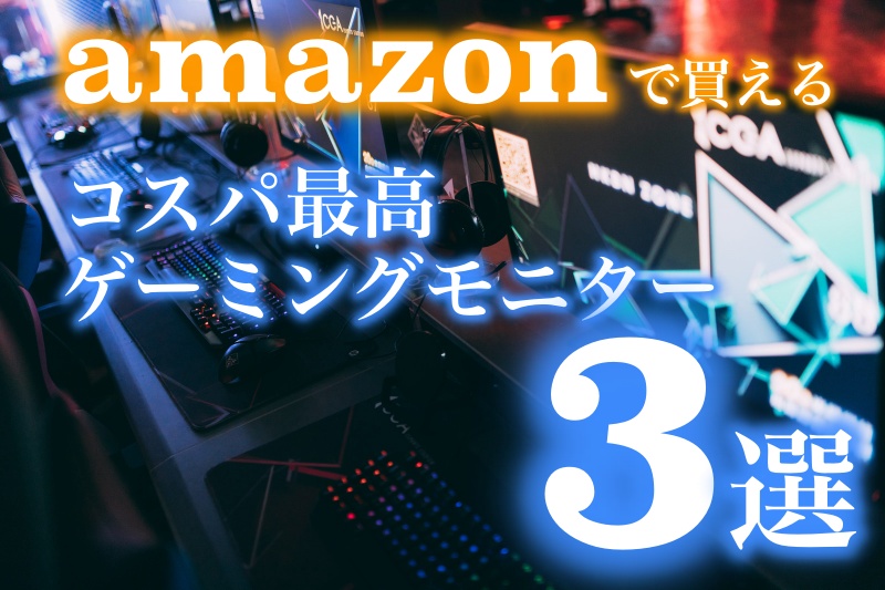 amazonで買えるコスパ最高ゲーミングモニター3選